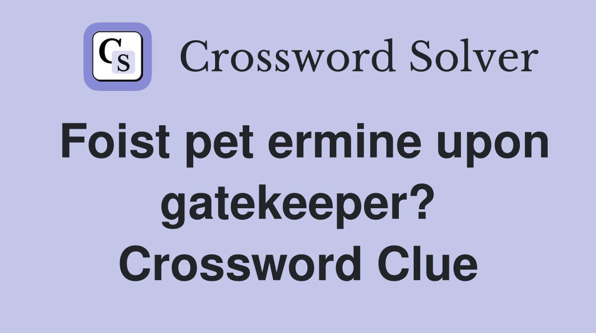 Foist pet ermine upon gatekeeper? Crossword Clue