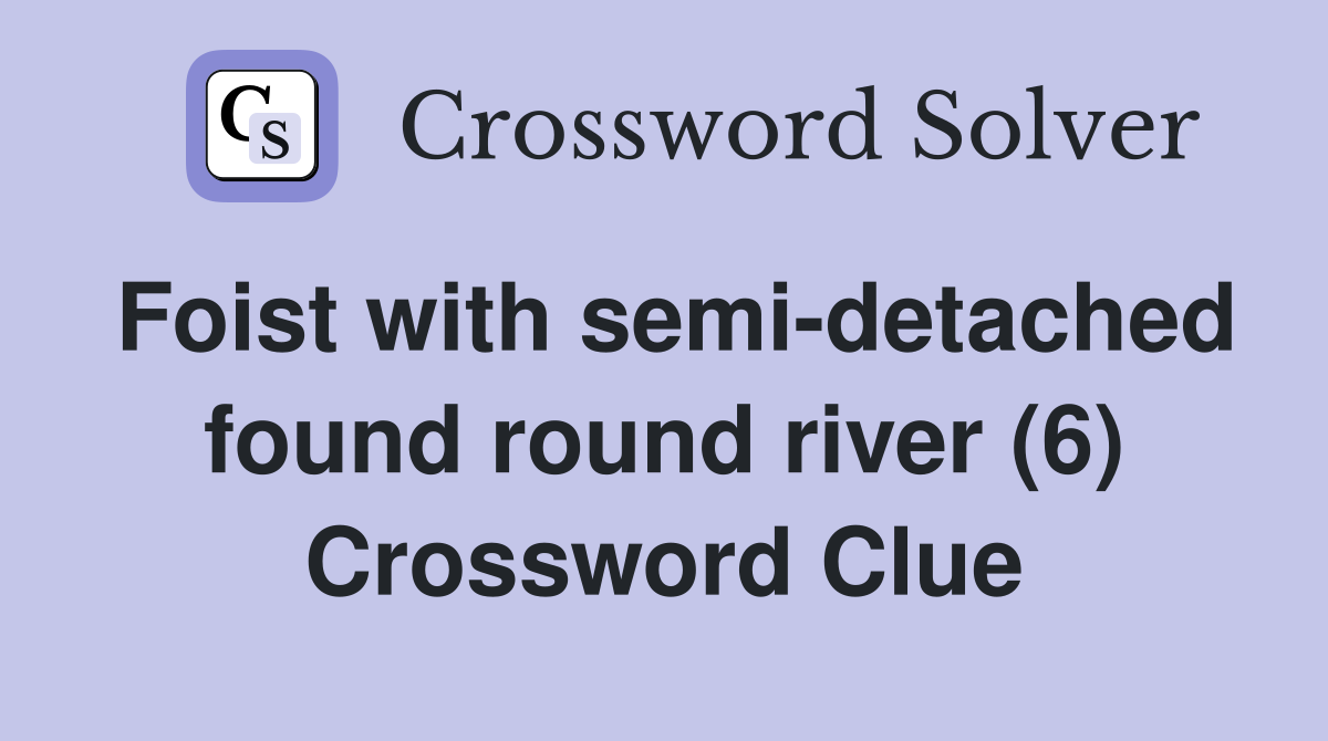 Foist with semi-detached found round river (6) Crossword Clue