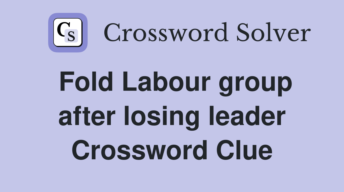 Fold Labour group after losing leader Crossword Clue