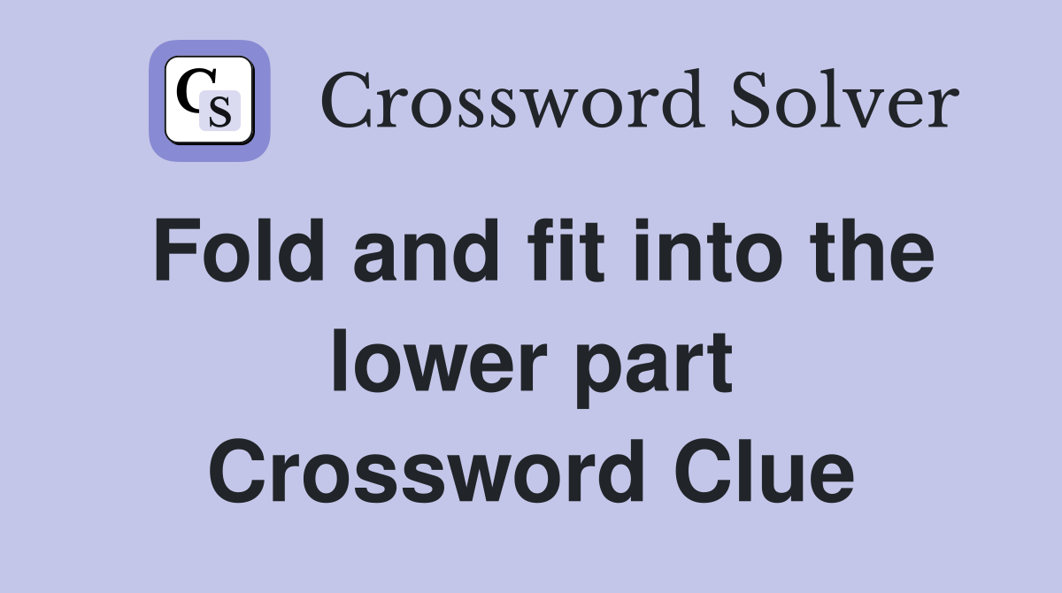 Fold and fit into the lower part Crossword Clue