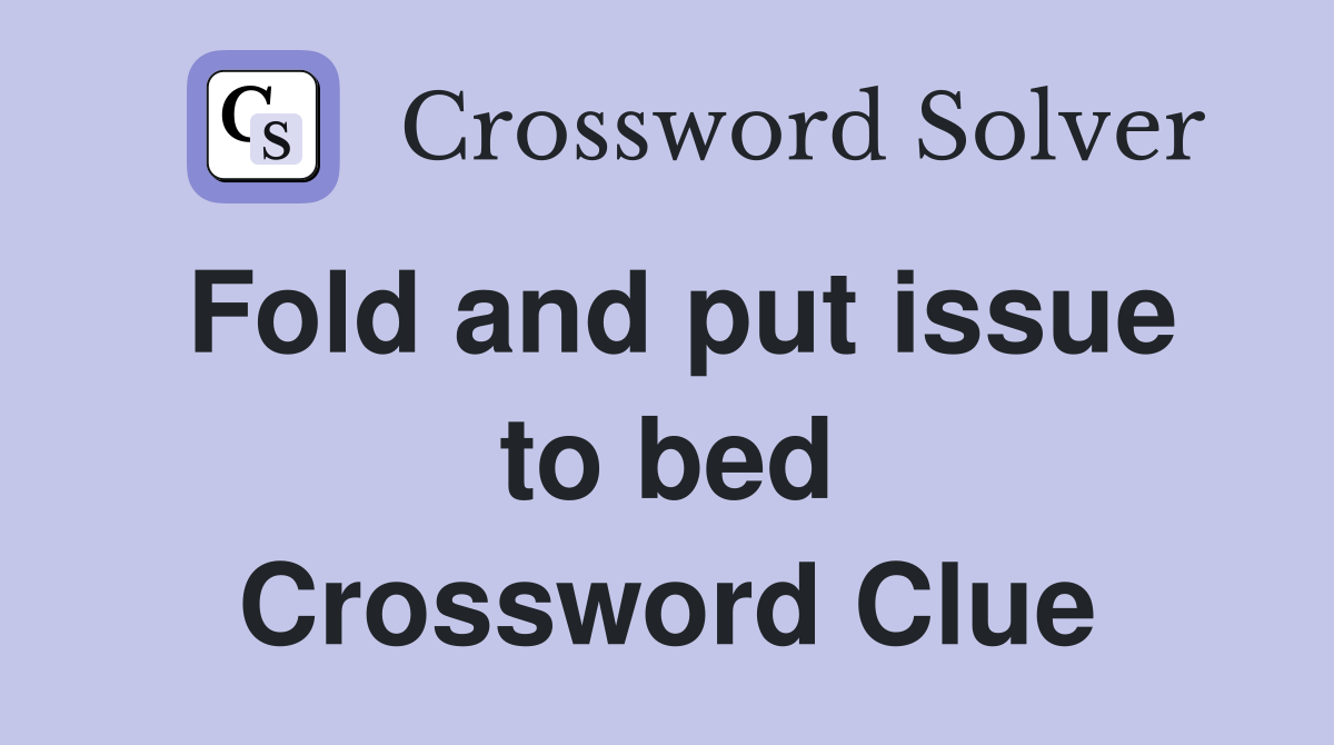 Fold and put issue to bed Crossword Clue
