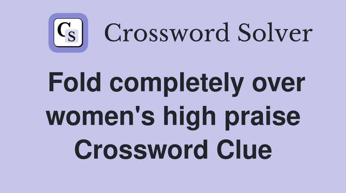 Fold completely over women's high praise Crossword Clue