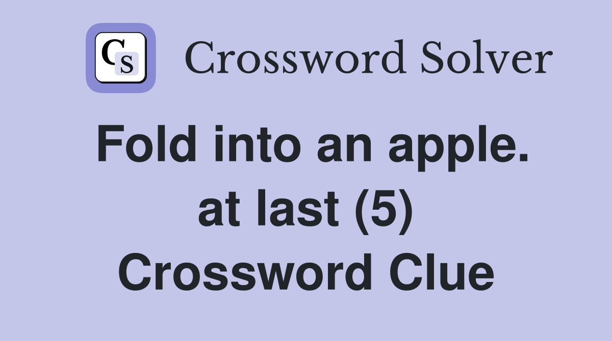 Fold into an apple. at last (5) Crossword Clue