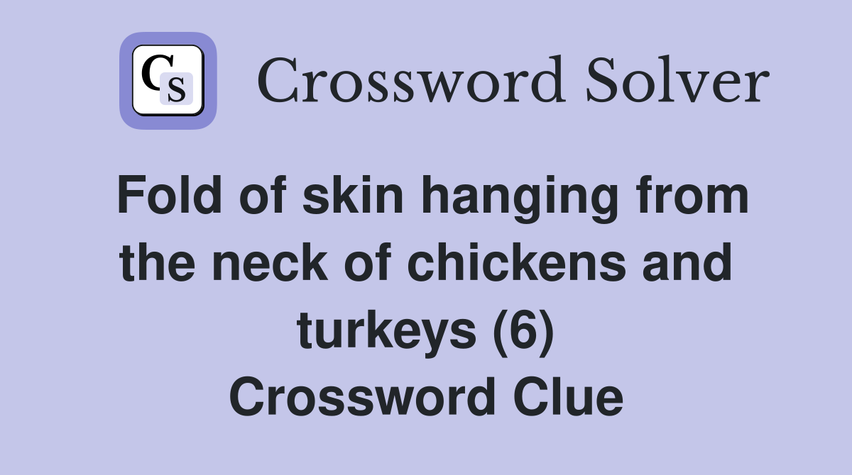 Fold of skin hanging from the neck of chickens and turkeys (6) Crossword Clue