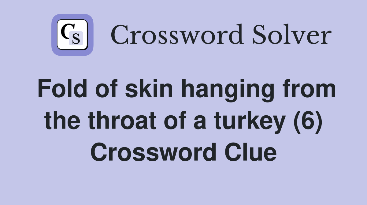 Fold of skin hanging from the throat of a turkey (6) Crossword Clue