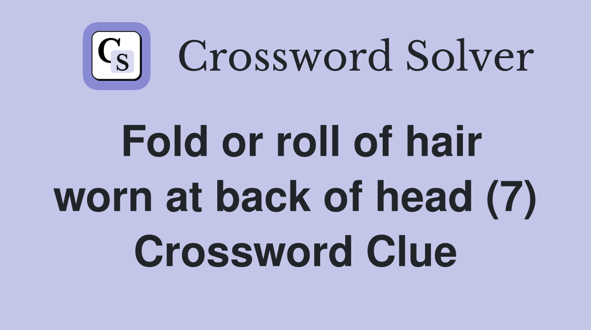 Fold or roll of hair worn at back of head (7) Crossword Clue