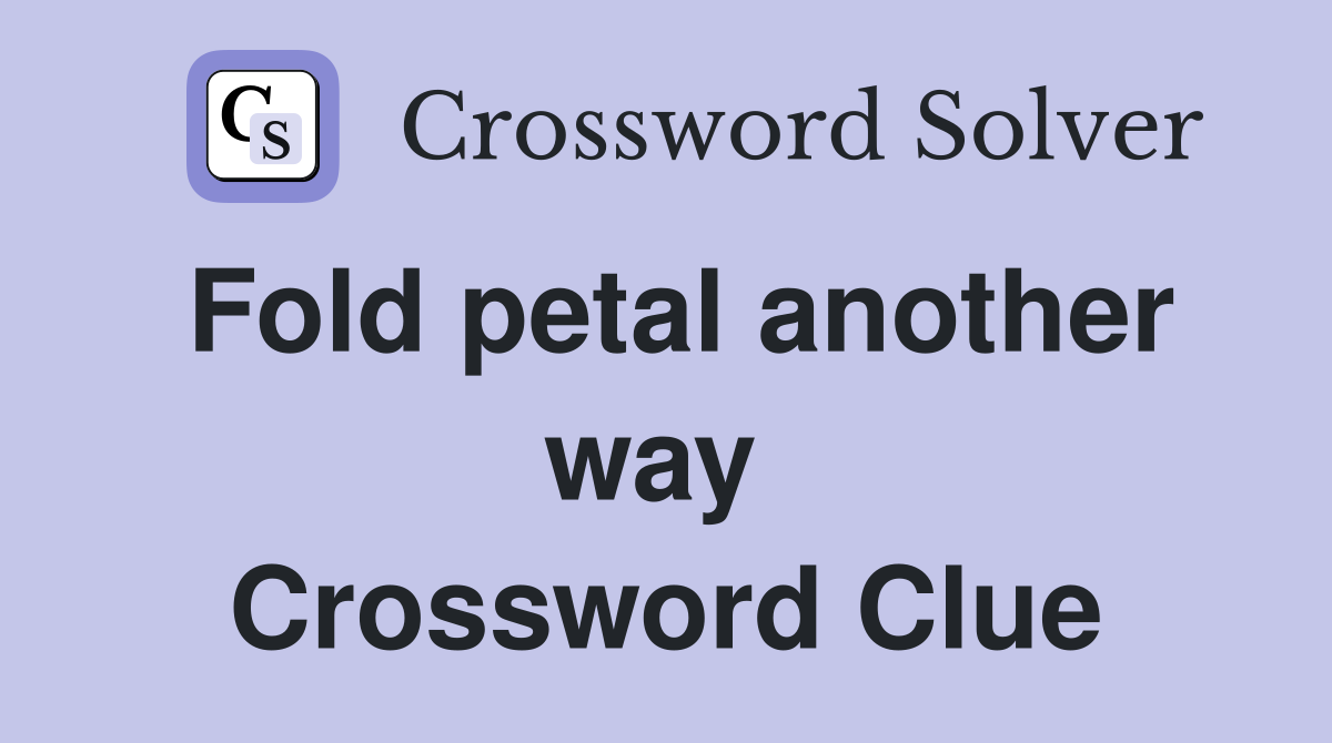 Fold petal another way  Crossword Clue