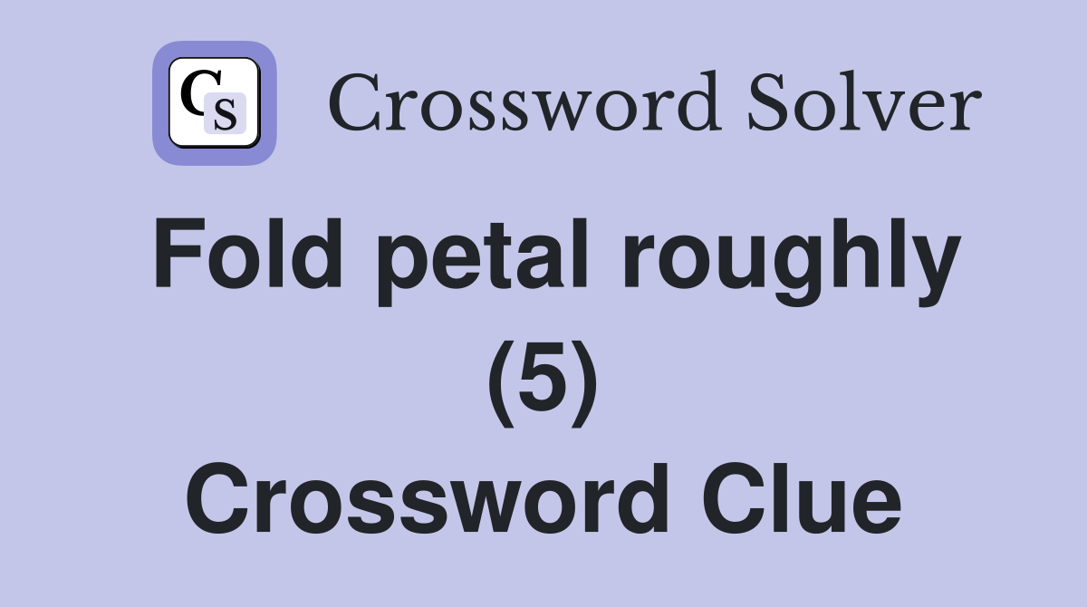 Fold petal roughly (5) Crossword Clue
