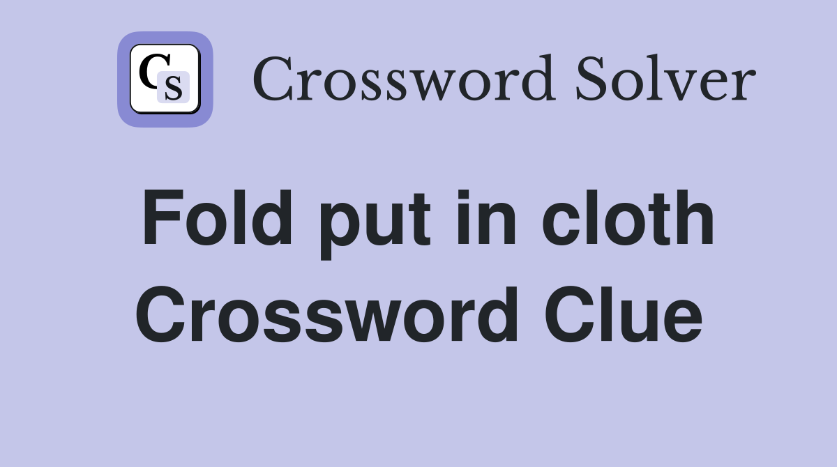 Fold put in cloth Crossword Clue