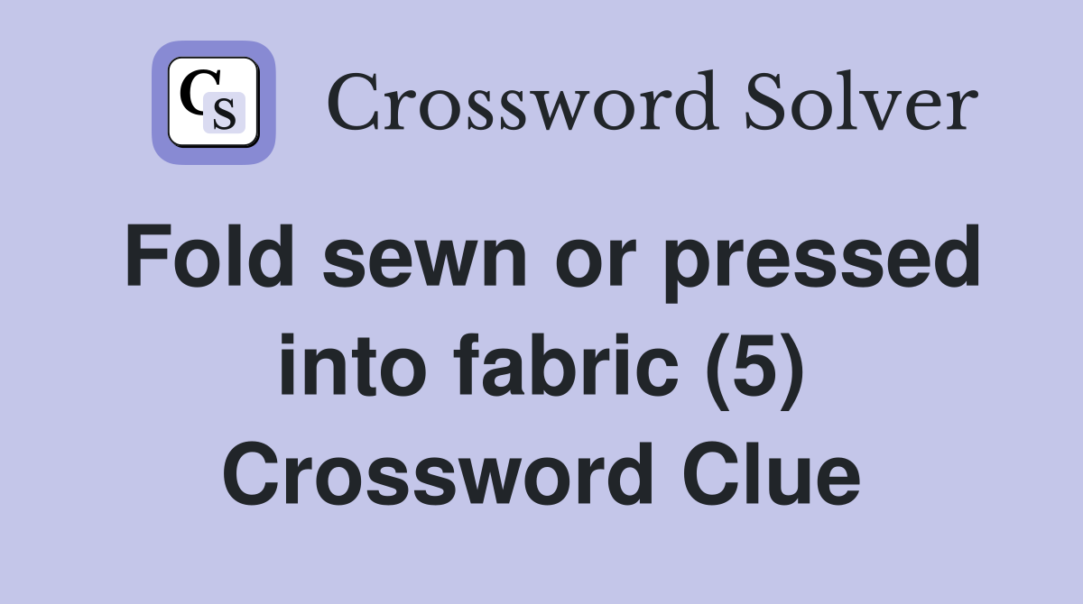 Fold sewn or pressed into fabric (5) Crossword Clue