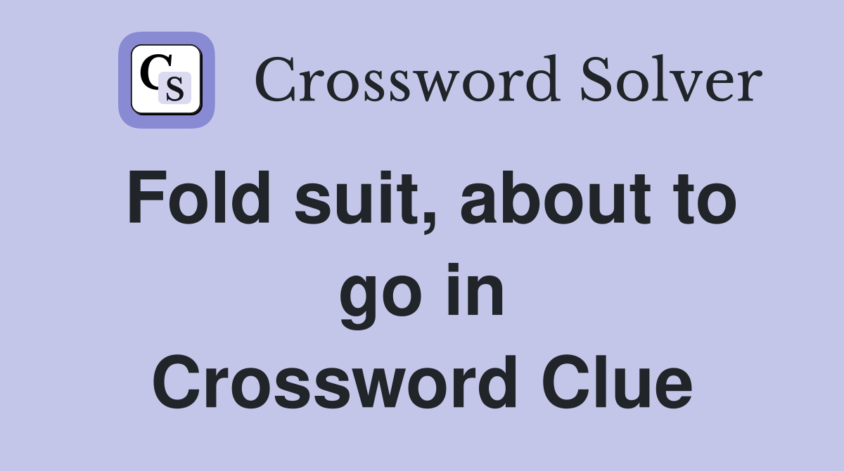 Fold suit, about to go in Crossword Clue
