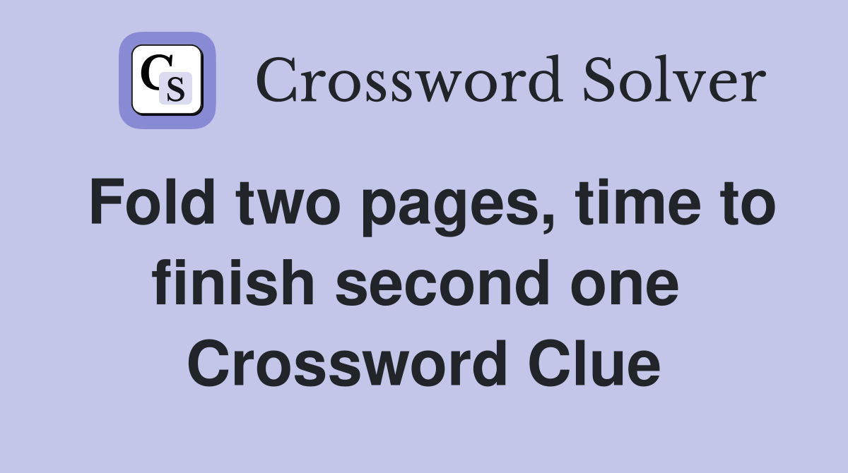 Fold two pages, time to finish second one  Crossword Clue