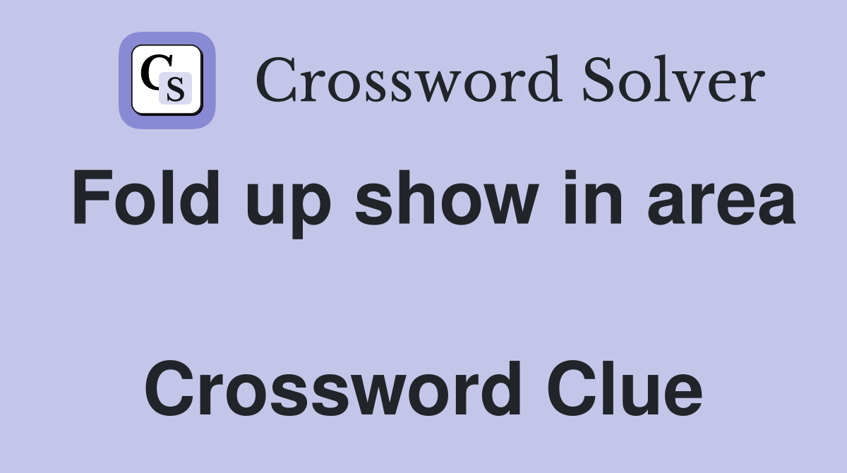 Fold up show in area  Crossword Clue