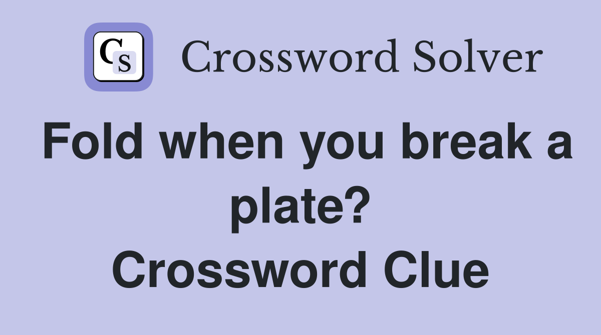 Fold when you break a plate? Crossword Clue