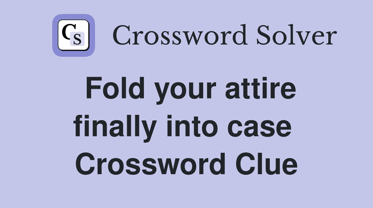 Fold your attire finally into case  Crossword Clue