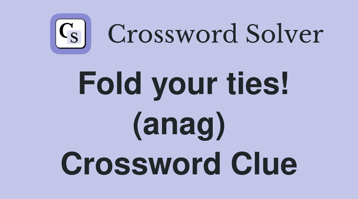 Fold your ties! (anag) Crossword Clue