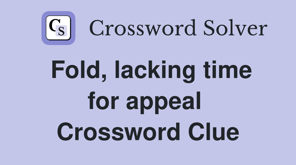 Fold, lacking time for appeal  Crossword Clue