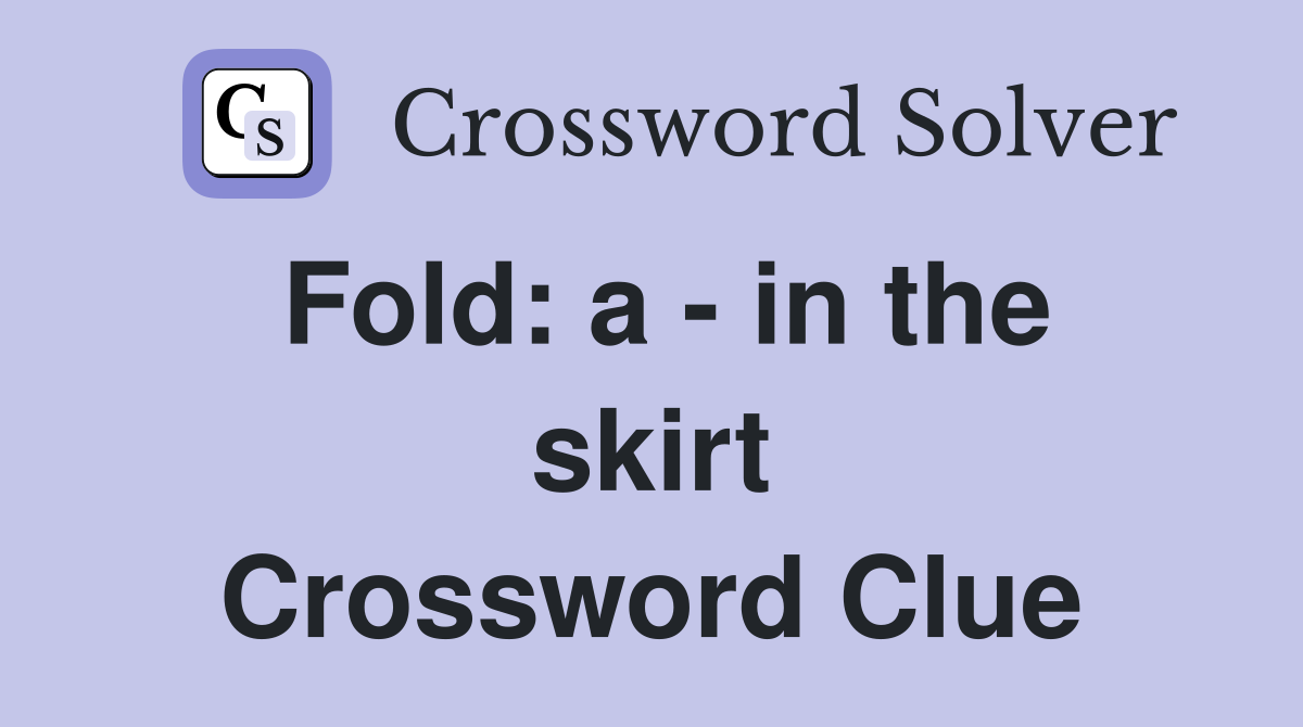 Fold: a - in the skirt Crossword Clue