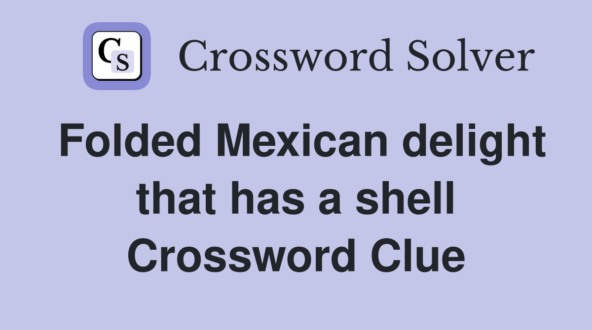 Folded Mexican delight that has a shell Crossword Clue