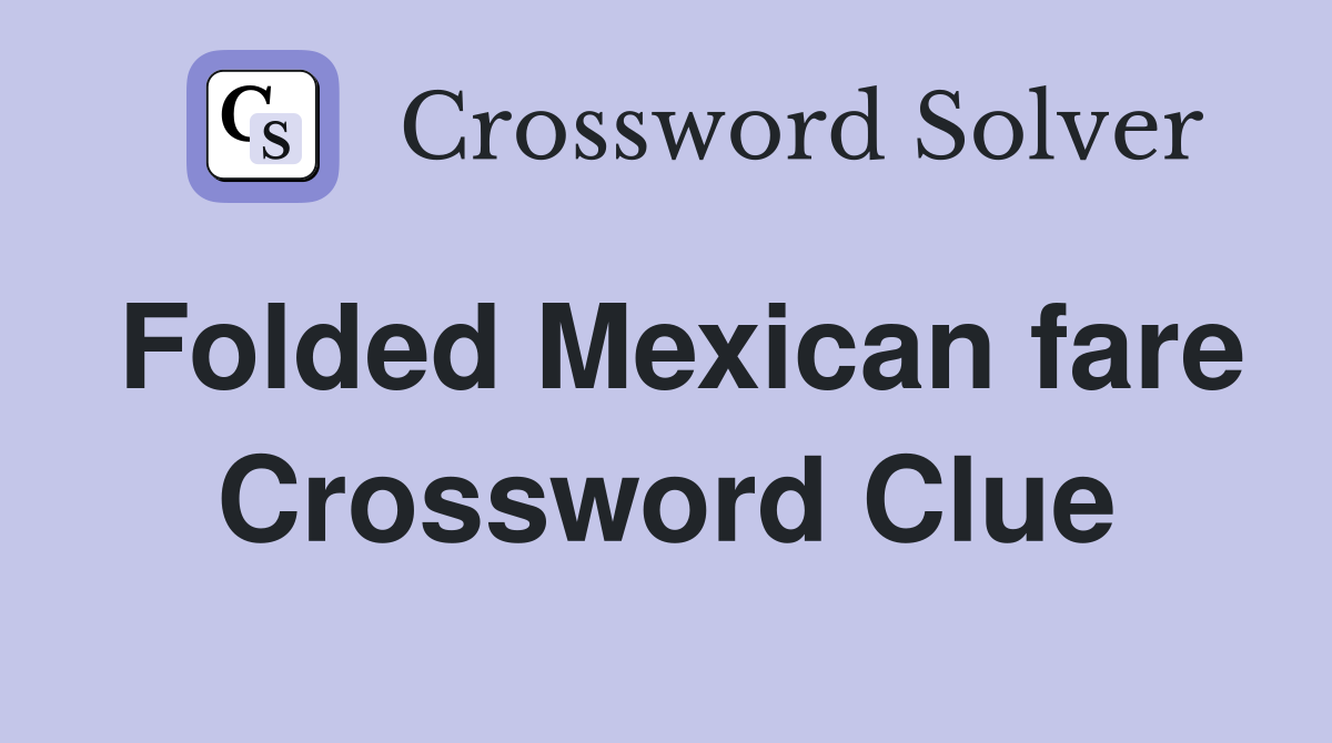 Folded Mexican fare Crossword Clue