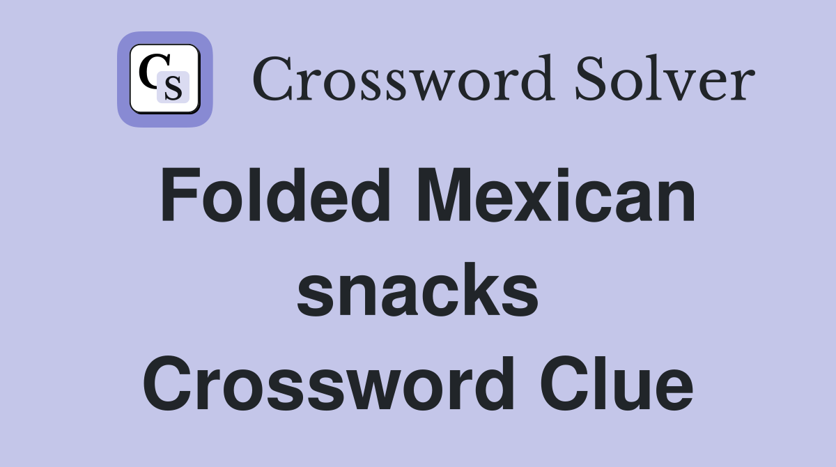 Folded Mexican snacks Crossword Clue