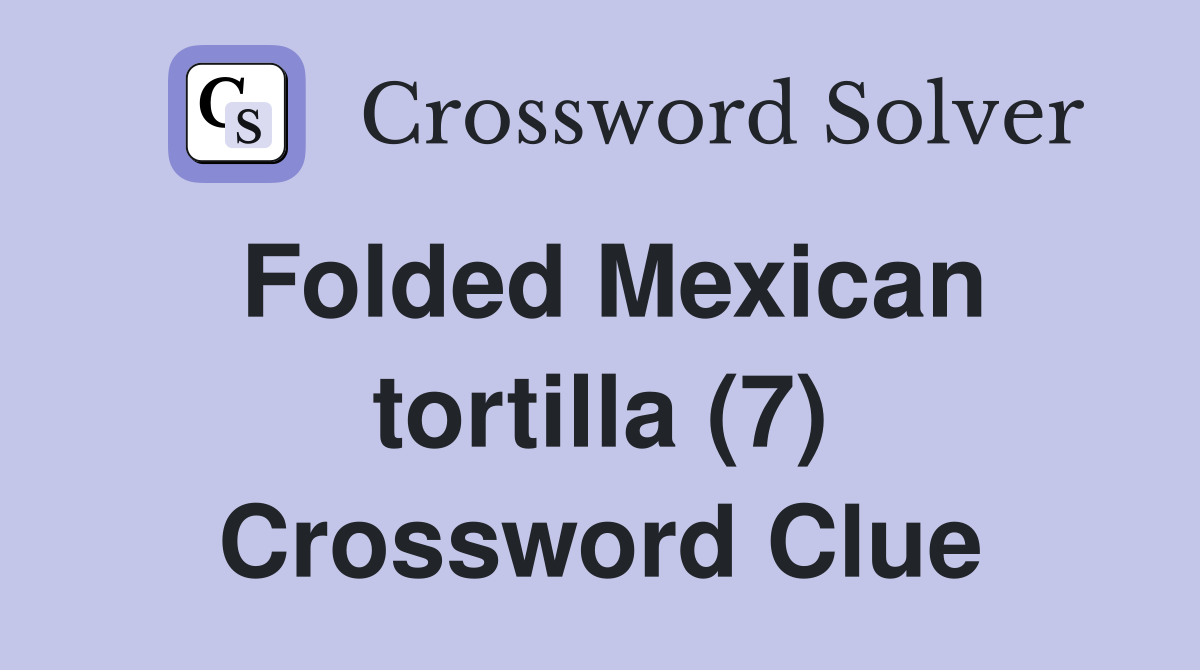 Folded Mexican tortilla (7) Crossword Clue