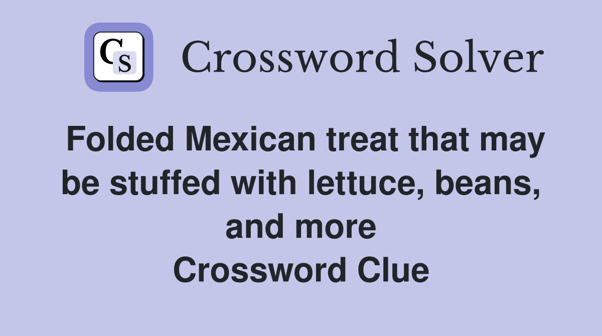 Folded Mexican treat that may be stuffed with lettuce, beans, and more Crossword Clue