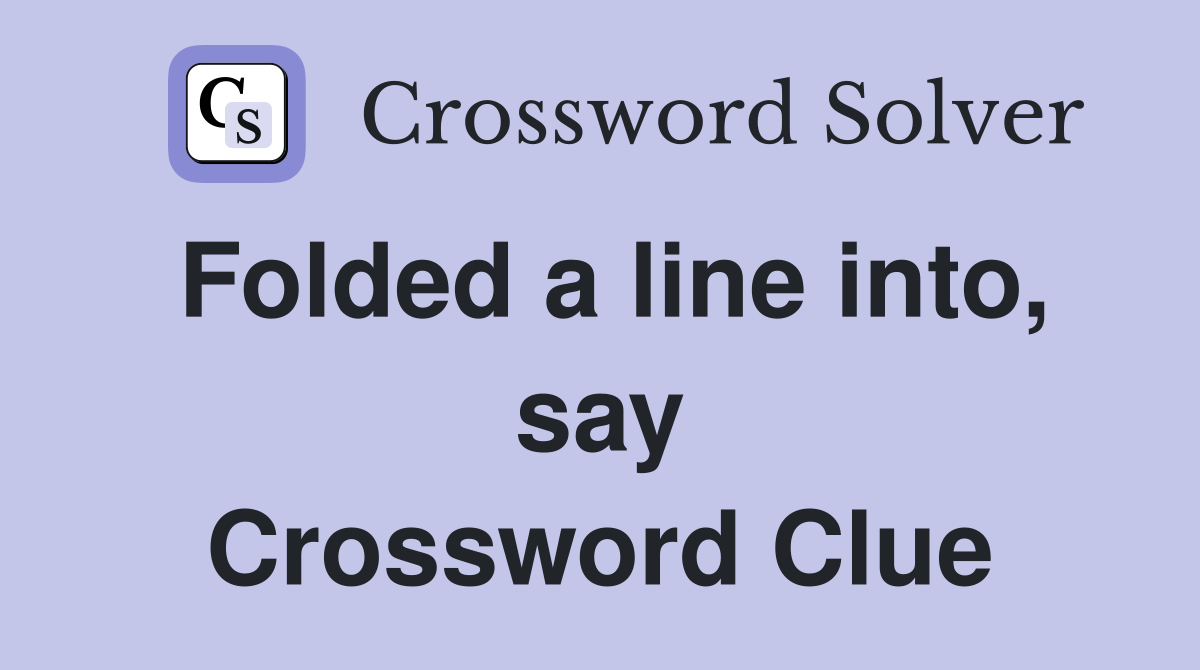 Folded a line into, say Crossword Clue