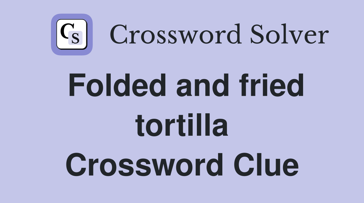 Folded and fried tortilla Crossword Clue