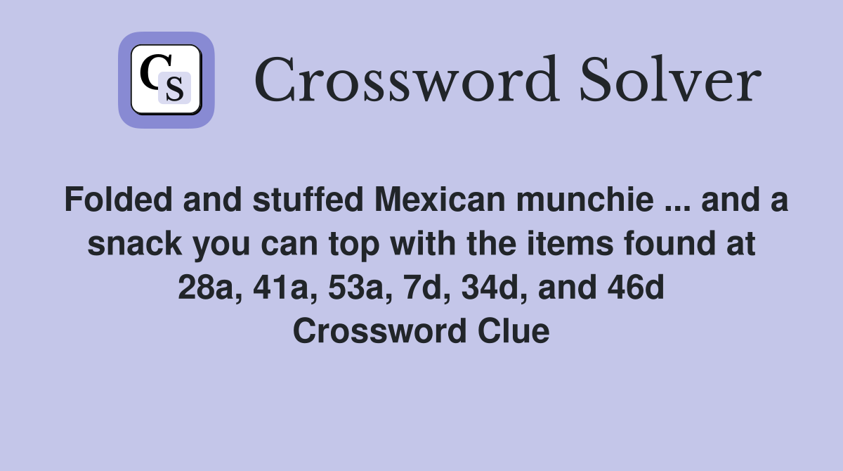 Folded and stuffed Mexican munchie ... and a snack you can top with the items found at 28a, 41a, 53a, 7d, 34d, and 46d Crossword Clue