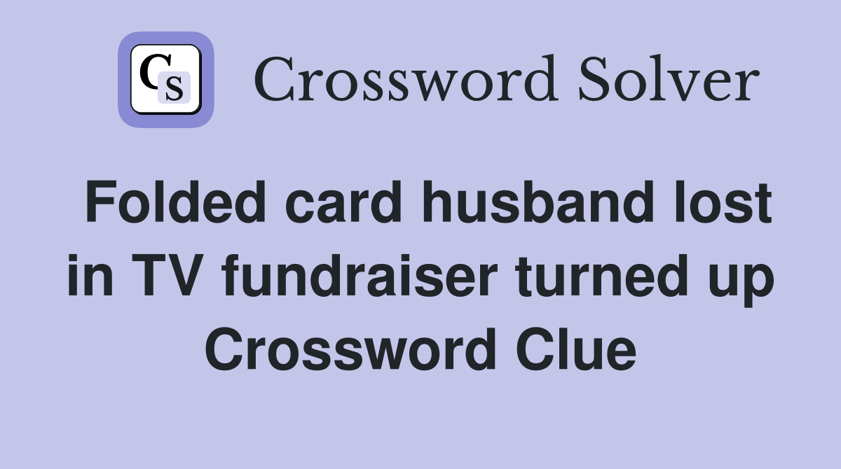 Folded card husband lost in TV fundraiser turned up Crossword Clue