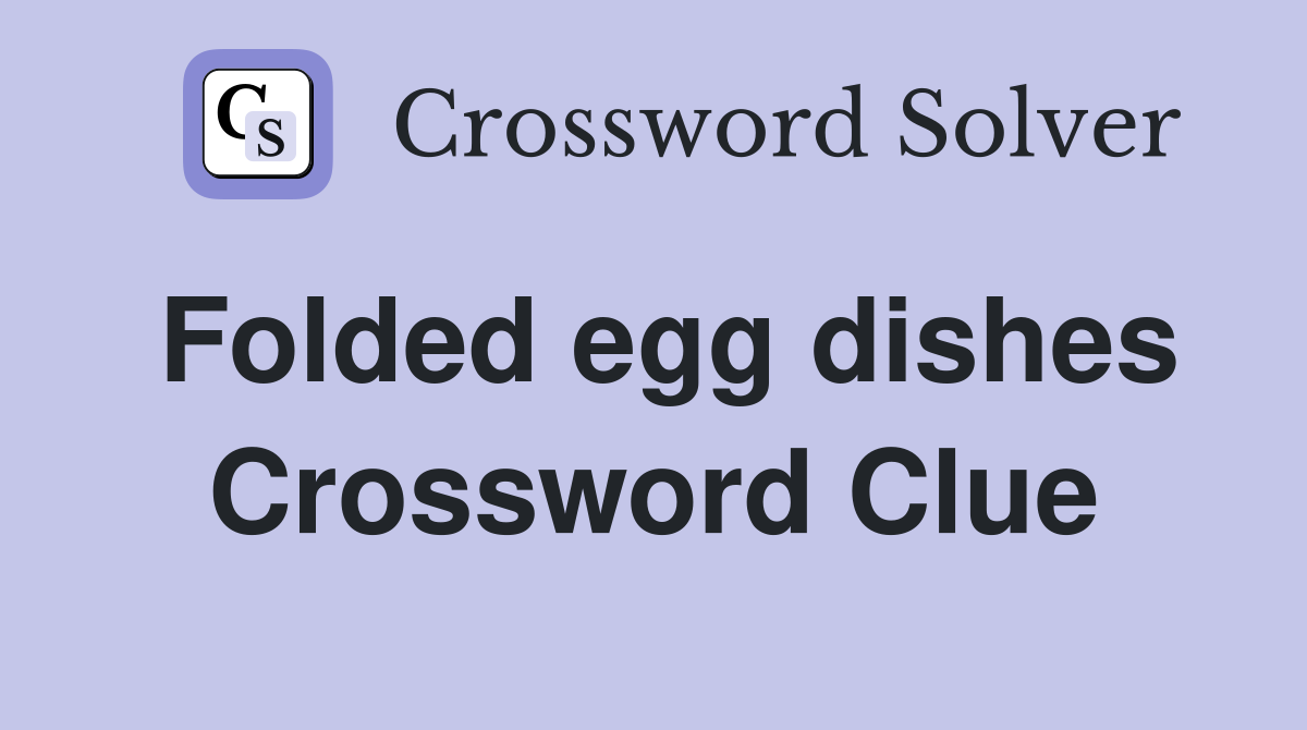 Folded egg dishes Crossword Clue