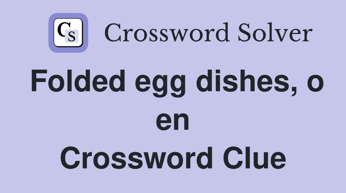 Folded egg dishes, o en Crossword Clue