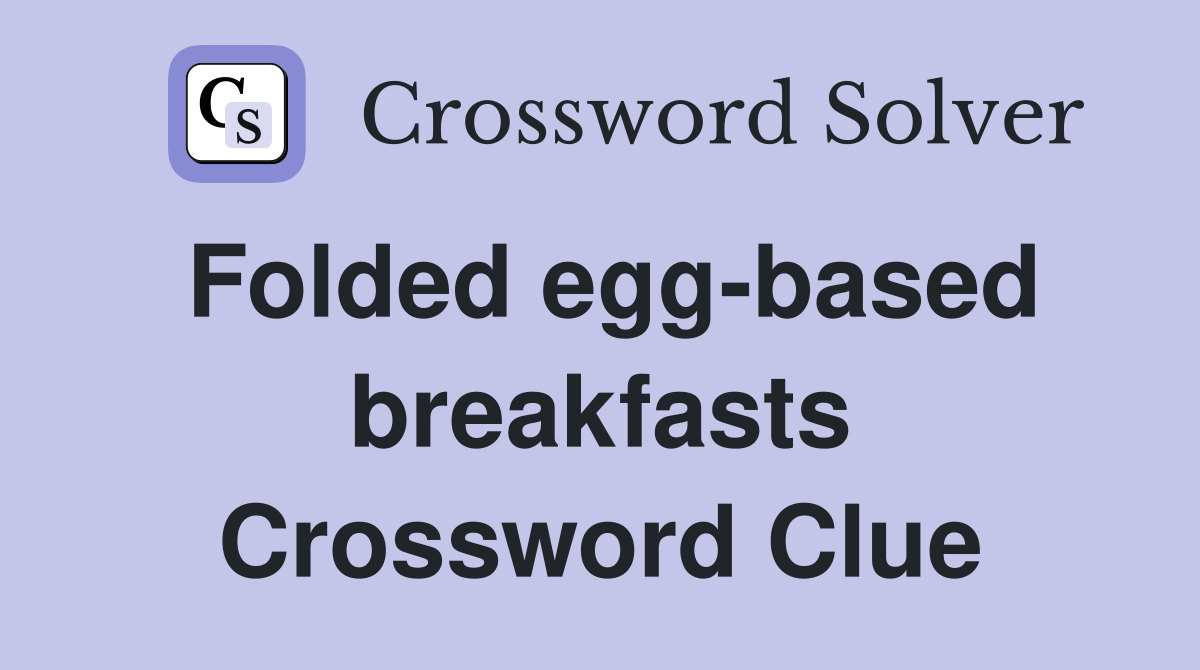 Folded egg-based breakfasts Crossword Clue