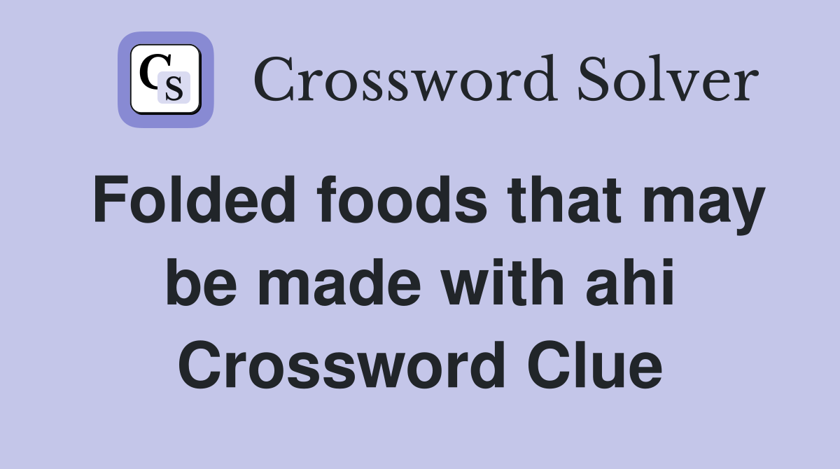 Folded foods that may be made with ahi Crossword Clue