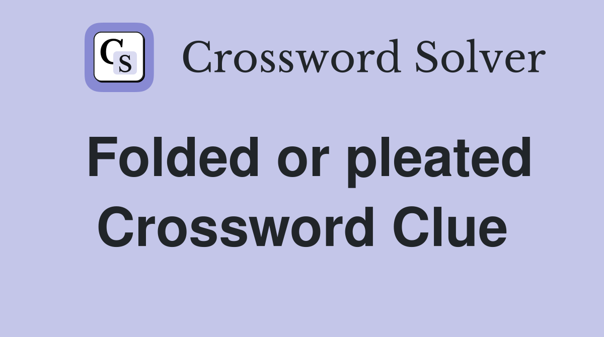 Folded or pleated Crossword Clue