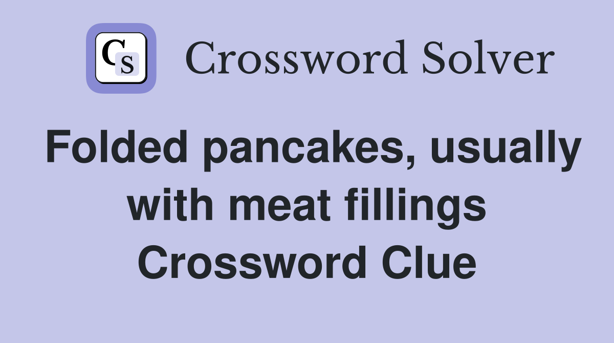 Folded pancakes, usually with meat fillings Crossword Clue