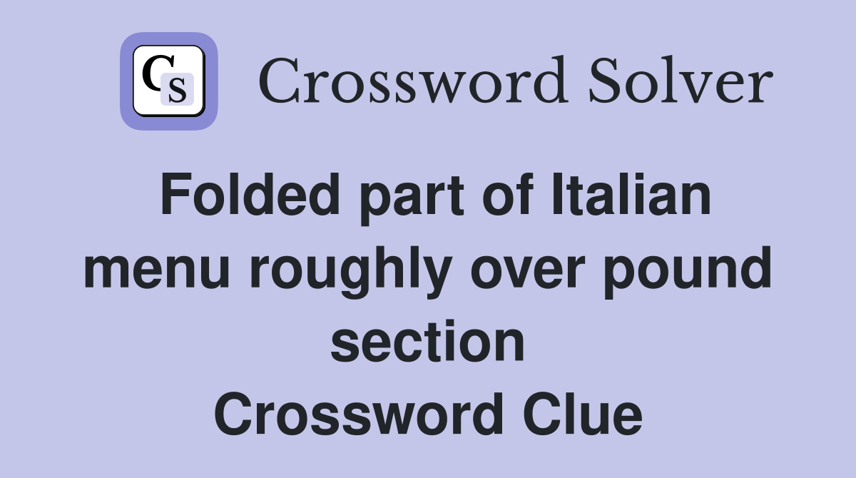 Folded part of Italian menu roughly over pound section Crossword Clue