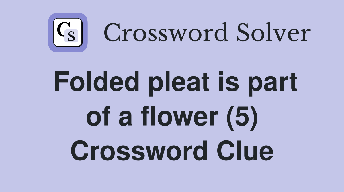 Folded pleat is part of a flower (5) Crossword Clue