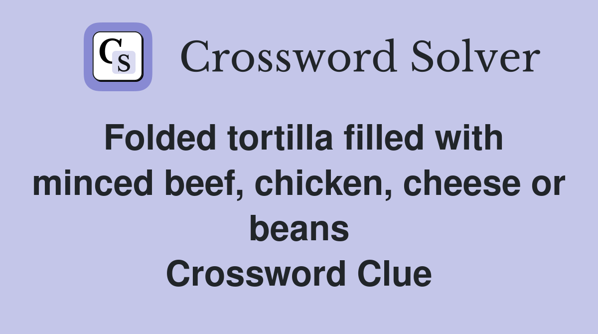 Folded tortilla filled with minced beef, chicken, cheese or beans Crossword Clue