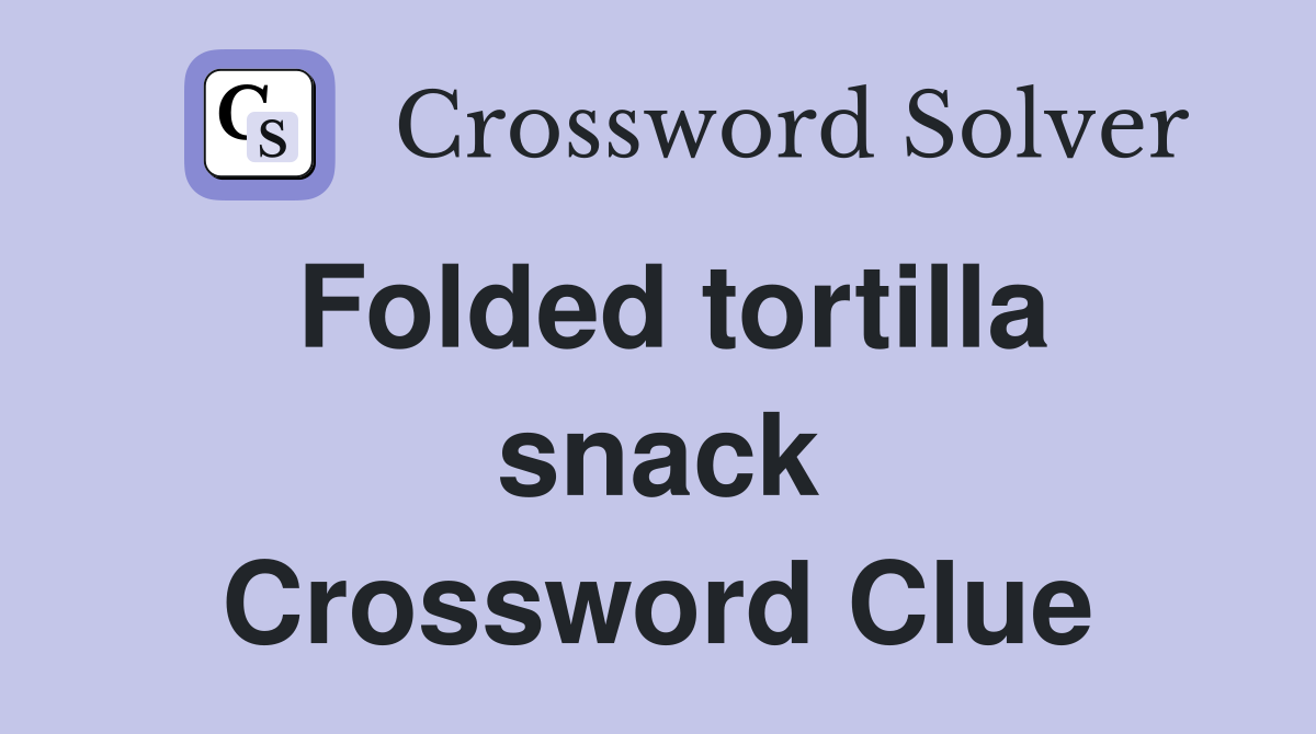 Folded tortilla snack Crossword Clue