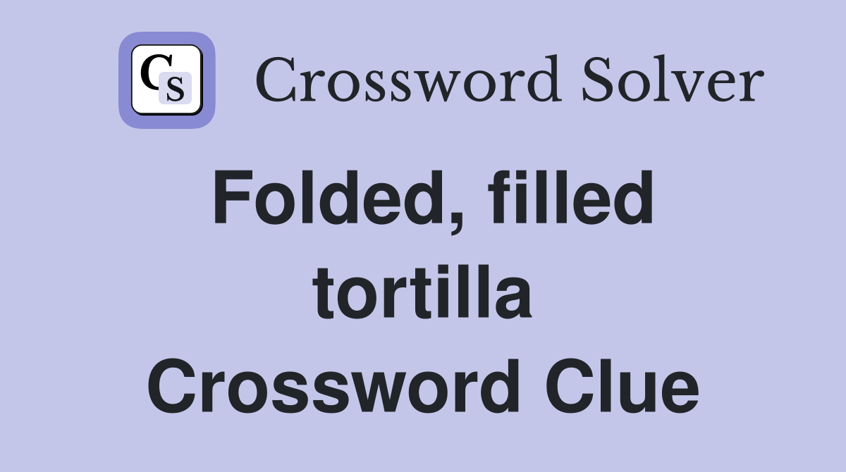 Folded, filled tortilla Crossword Clue