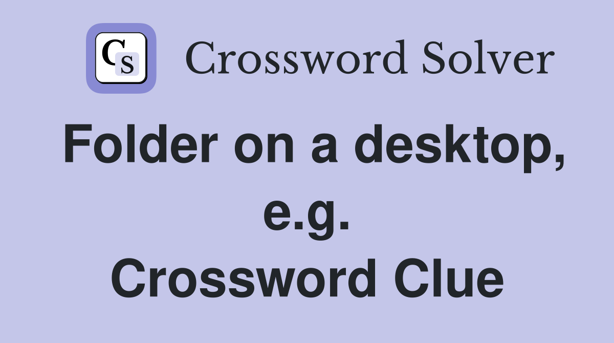 Folder on a desktop, e.g. Crossword Clue