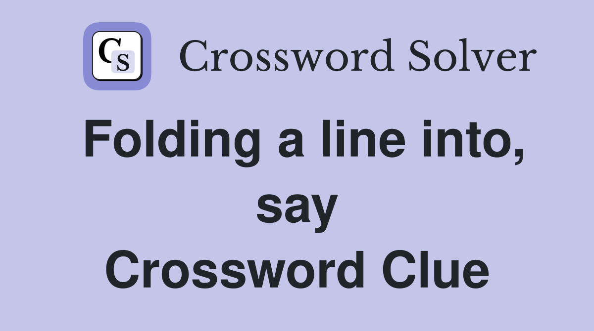 Folding a line into, say Crossword Clue