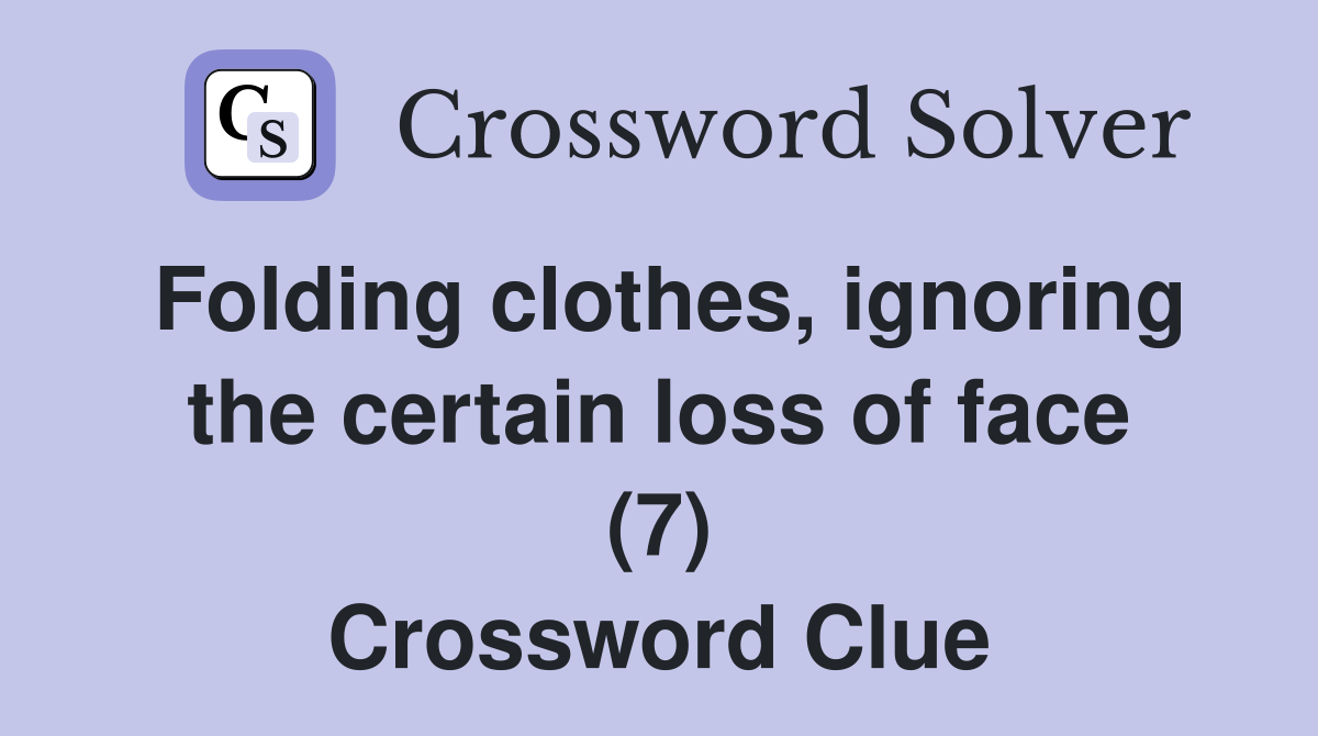 Folding clothes, ignoring the certain loss of face (7) Crossword Clue