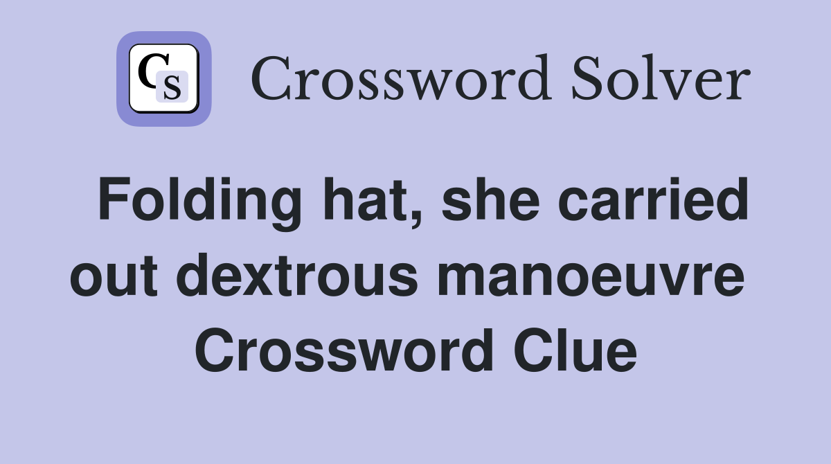 Folding hat, she carried out dextrous manoeuvre  Crossword Clue