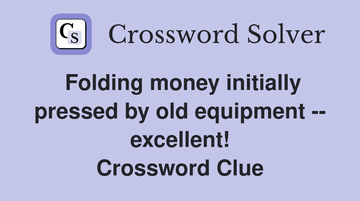 Folding money initially pressed by old equipment -- excellent! Crossword Clue