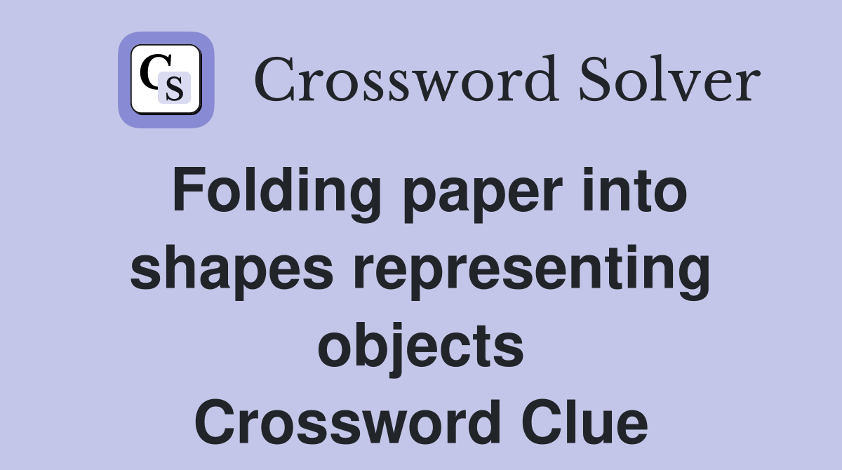 Folding paper into shapes representing objects Crossword Clue