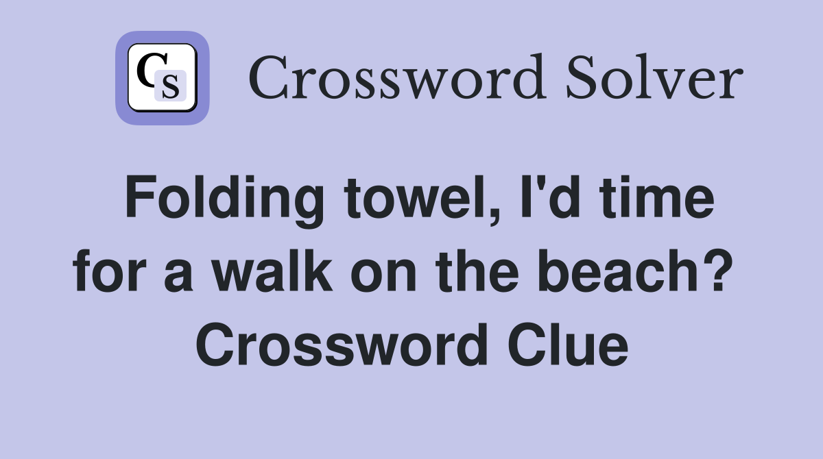 Folding towel, I'd time for a walk on the beach?  Crossword Clue