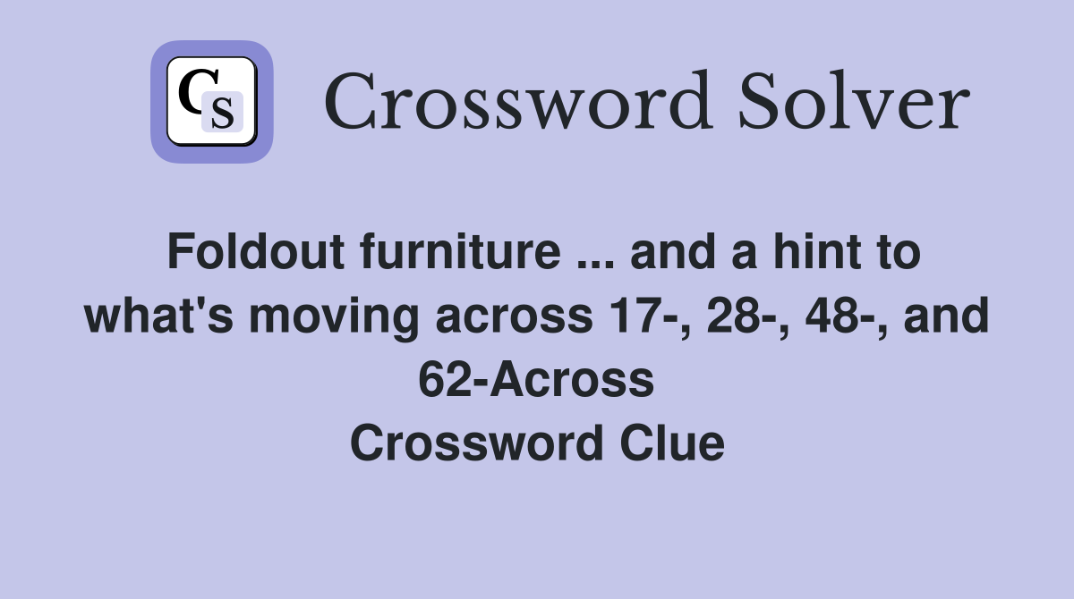 Foldout furniture ... and a hint to what's moving across 17-, 28-, 48-, and 62-Across Crossword Clue